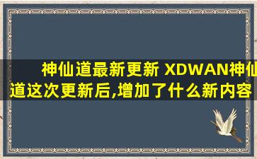 神仙道最新更新 XDWAN神仙道这次更新后,增加了什么新内容吗